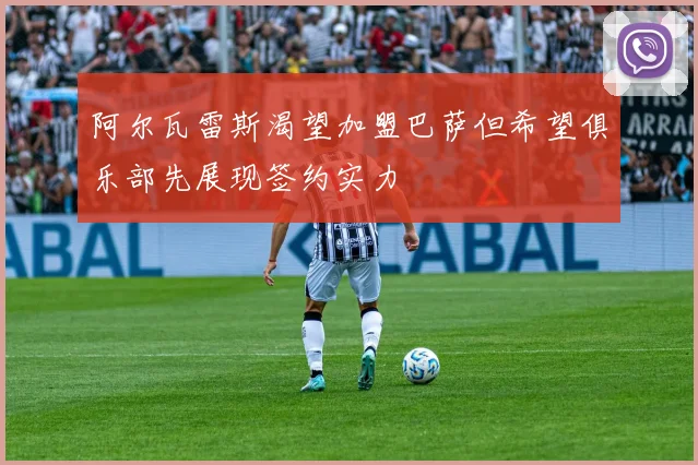 阿尔瓦雷斯渴望加盟巴萨但希望俱乐部先展现签约实力
