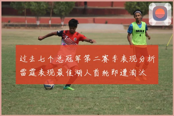过去七个总冠军第二赛季表现分析雷霆表现最佳湖人首轮即遭淘汰
