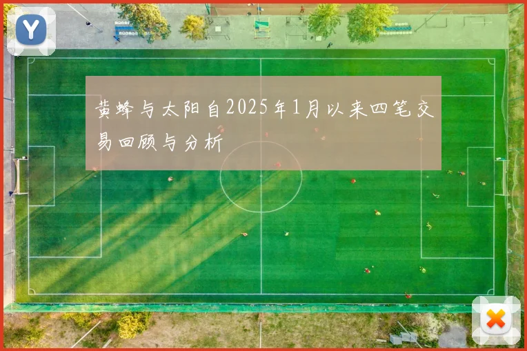 黄蜂与太阳自2025年1月以来四笔交易回顾与分析