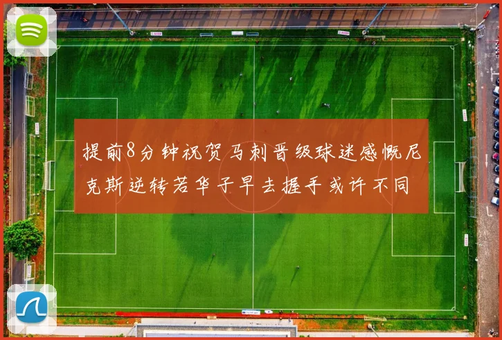 提前8分钟祝贺马刺晋级球迷感慨尼克斯逆转若华子早去握手或许不同
