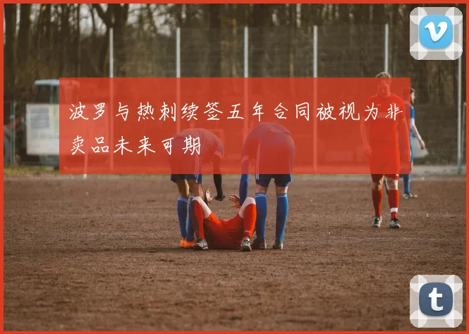 波罗与热刺续签五年合同被视为非卖品未来可期