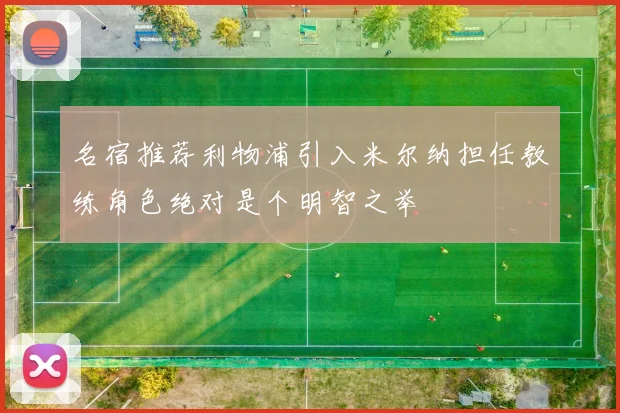 名宿推荐利物浦引入米尔纳担任教练角色绝对是个明智之举